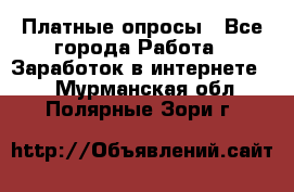 Платные опросы - Все города Работа » Заработок в интернете   . Мурманская обл.,Полярные Зори г.